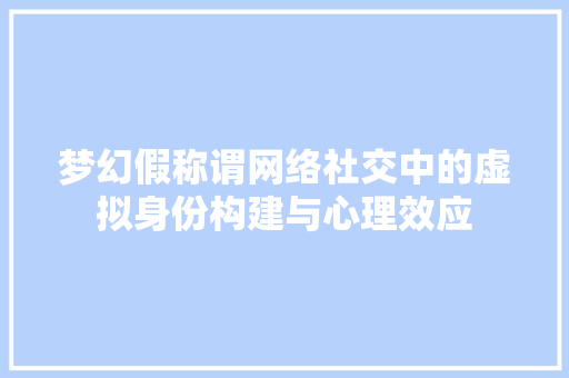 梦幻假称谓网络社交中的虚拟身份构建与心理效应