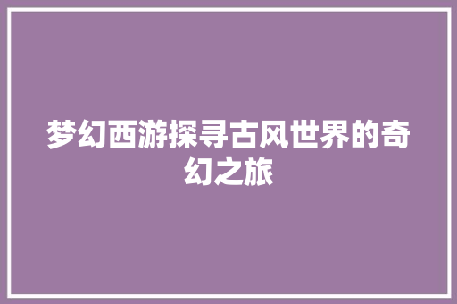 梦幻西游探寻古风世界的奇幻之旅