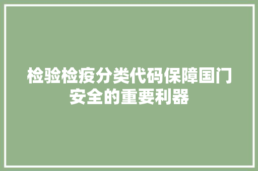检验检疫分类代码保障国门安全的重要利器