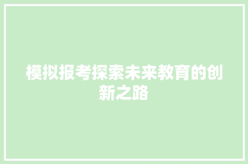 模拟报考探索未来教育的创新之路
