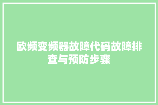 欧频变频器故障代码故障排查与预防步骤
