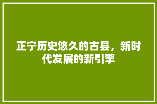 正宁历史悠久的古县，新时代发展的新引擎