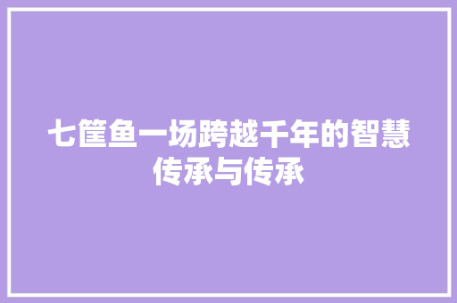 七筐鱼一场跨越千年的智慧传承与传承