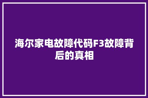 海尔家电故障代码F3故障背后的真相
