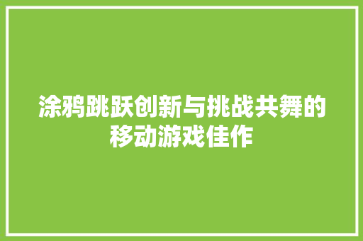 涂鸦跳跃创新与挑战共舞的移动游戏佳作