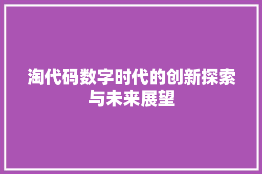 淘代码数字时代的创新探索与未来展望