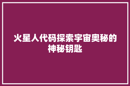 火星人代码探索宇宙奥秘的神秘钥匙