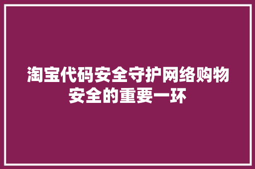 淘宝代码安全守护网络购物安全的重要一环