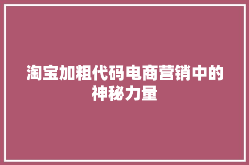 淘宝加粗代码电商营销中的神秘力量