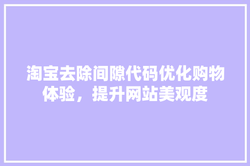 淘宝去除间隙代码优化购物体验，提升网站美观度