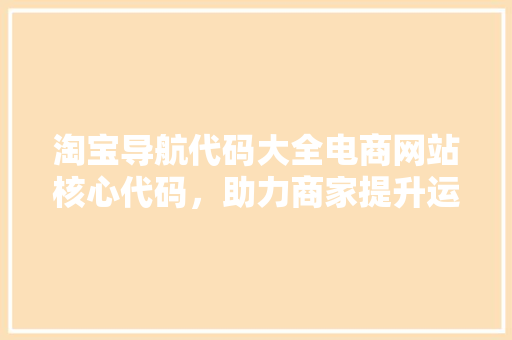 淘宝导航代码大全电商网站核心代码，助力商家提升运营效率