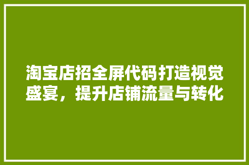 淘宝店招全屏代码打造视觉盛宴，提升店铺流量与转化率