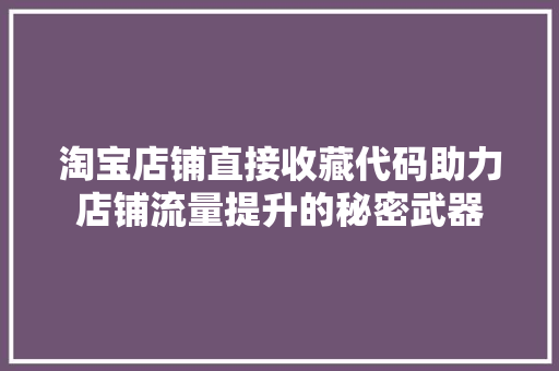 淘宝店铺直接收藏代码助力店铺流量提升的秘密武器