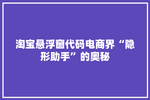 淘宝悬浮窗代码电商界“隐形助手”的奥秘