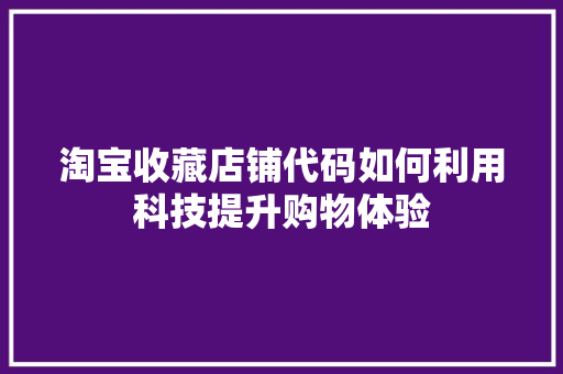 淘宝收藏店铺代码如何利用科技提升购物体验