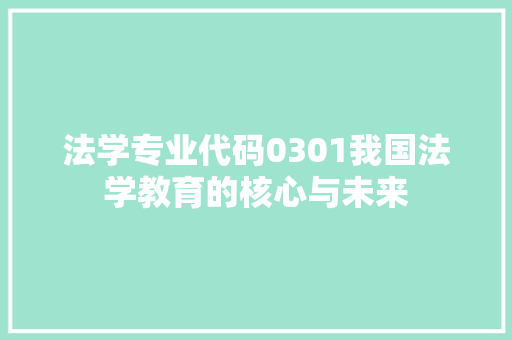 法学专业代码0301我国法学教育的核心与未来