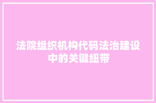 法院组织机构代码法治建设中的关键纽带
