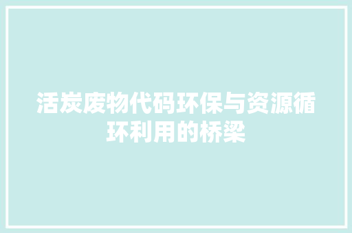 活炭废物代码环保与资源循环利用的桥梁