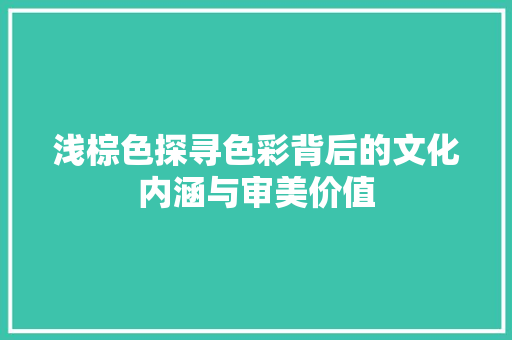 浅棕色探寻色彩背后的文化内涵与审美价值