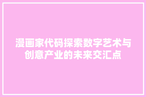 漫画家代码探索数字艺术与创意产业的未来交汇点