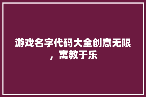 游戏名字代码大全创意无限，寓教于乐