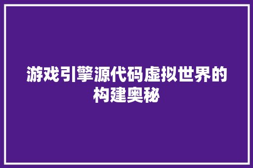 游戏引擎源代码虚拟世界的构建奥秘