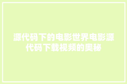 源代码下的电影世界电影源代码下载视频的奥秘