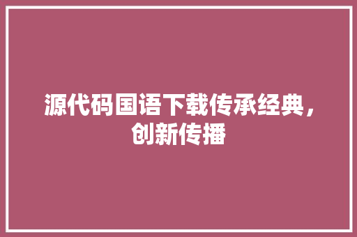 源代码国语下载传承经典，创新传播