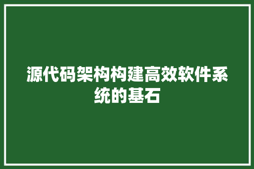 源代码架构构建高效软件系统的基石