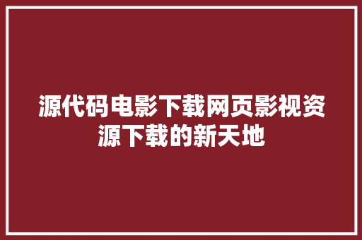 源代码电影下载网页影视资源下载的新天地