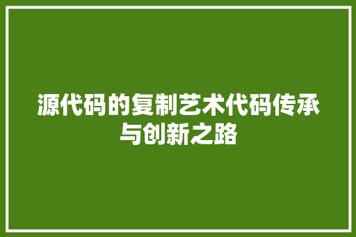 源代码的复制艺术代码传承与创新之路
