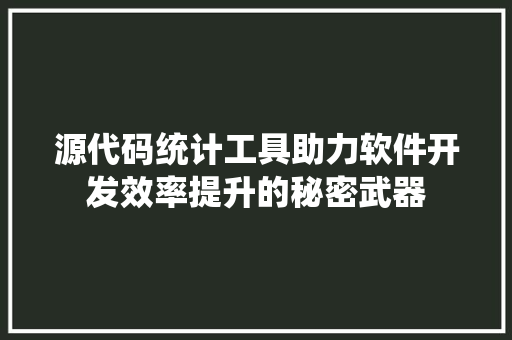 源代码统计工具助力软件开发效率提升的秘密武器