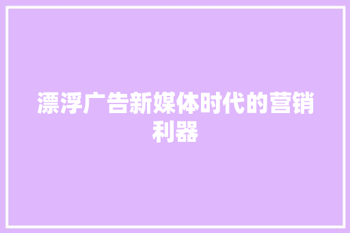 漂浮广告新媒体时代的营销利器