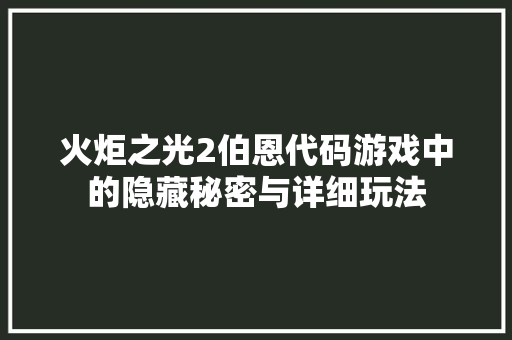 火炬之光2伯恩代码游戏中的隐藏秘密与详细玩法