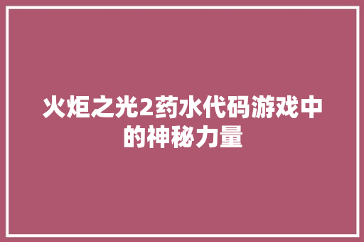 火炬之光2药水代码游戏中的神秘力量