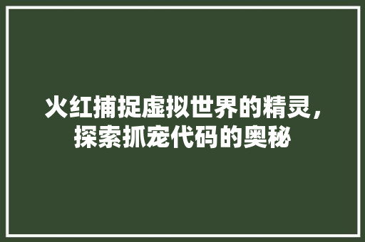 火红捕捉虚拟世界的精灵，探索抓宠代码的奥秘