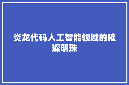 炎龙代码人工智能领域的璀璨明珠
