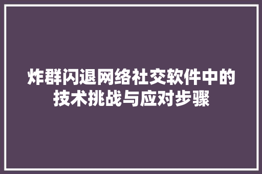 炸群闪退网络社交软件中的技术挑战与应对步骤