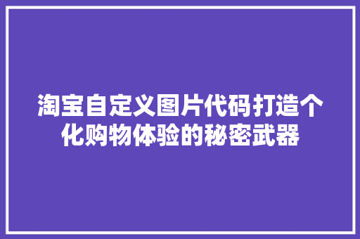 淘宝自定义图片代码打造个化购物体验的秘密武器