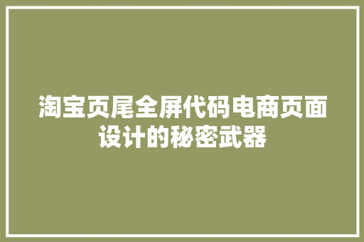 淘宝页尾全屏代码电商页面设计的秘密武器