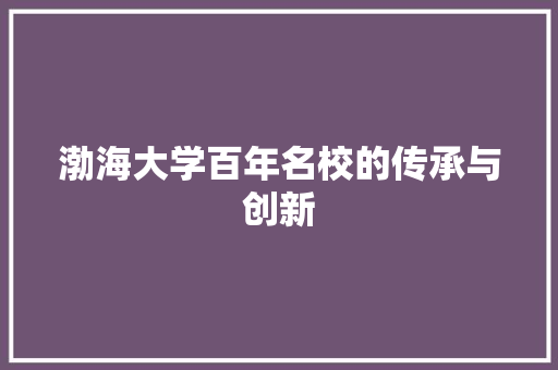渤海大学百年名校的传承与创新
