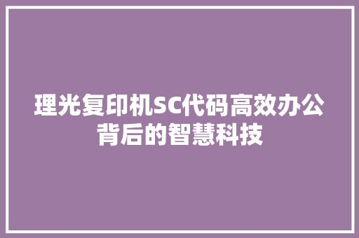 理光复印机SC代码高效办公背后的智慧科技