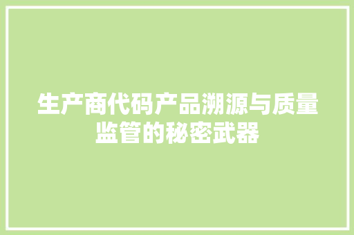 生产商代码产品溯源与质量监管的秘密武器