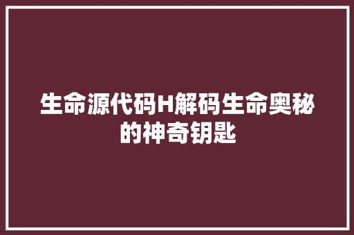 生命源代码H解码生命奥秘的神奇钥匙