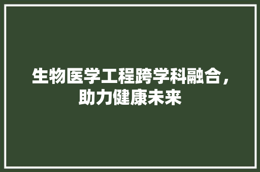 生物医学工程跨学科融合，助力健康未来