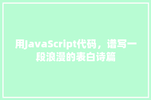 用JavaScript代码，谱写一段浪漫的表白诗篇