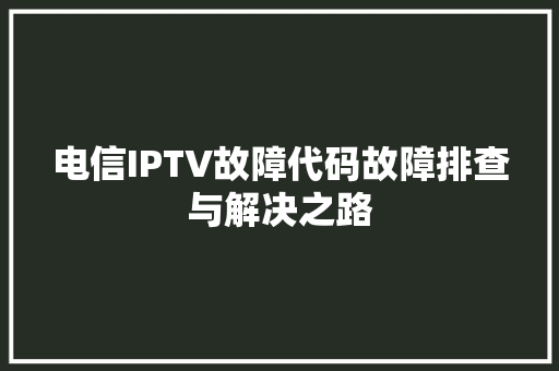 电信IPTV故障代码故障排查与解决之路