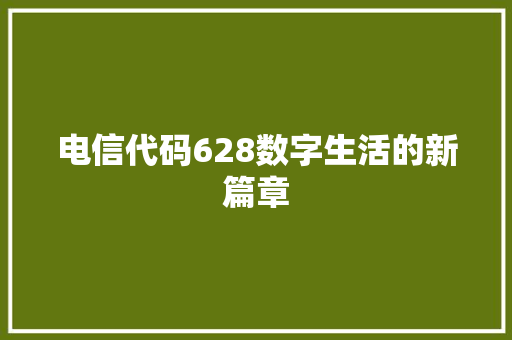 电信代码628数字生活的新篇章