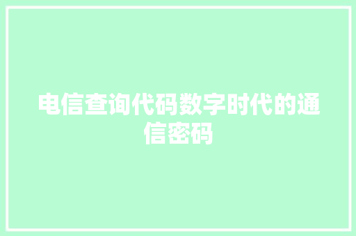 电信查询代码数字时代的通信密码