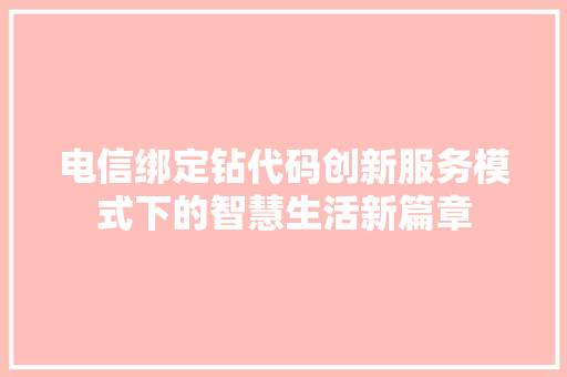 电信绑定钻代码创新服务模式下的智慧生活新篇章